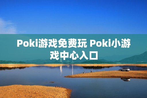 Poki游戏免费玩 Poki小游戏中心入口