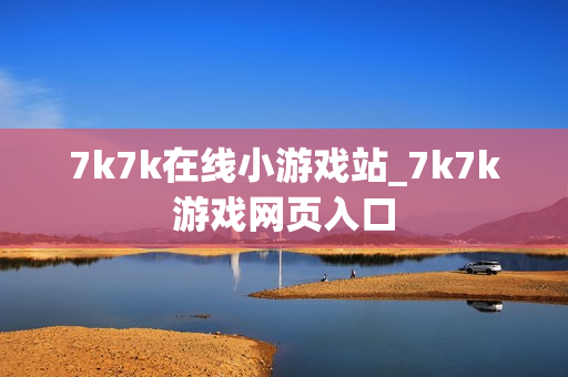 7k7k在线小游戏站_7k7k游戏网页入口 7k7k在线小游戏站_7k7k游戏网页入口