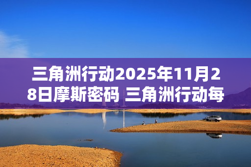 三角洲行动2025年11月28日摩斯密码 三角洲行动每日摩斯密码更新