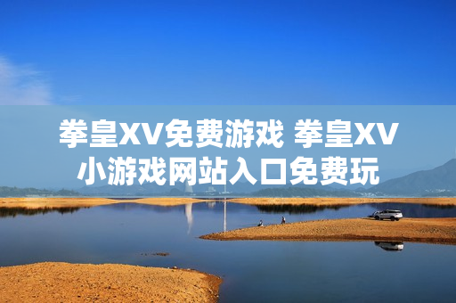 拳皇XV免费游戏 拳皇XV小游戏网站入口免费玩