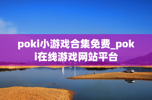 poki小游戏合集免费_poki在线游戏网站平台