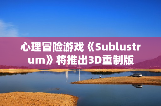 心理冒险游戏《Sublustrum》将推出3D重制版