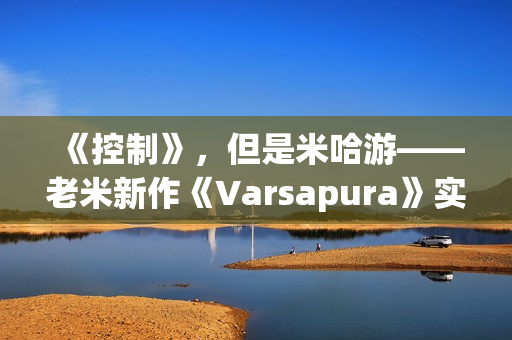 《控制》，但是米哈游——老米新作《Varsapura》实机演示上线