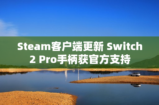 Steam客户端更新 Switch2 Pro手柄获官方支持
