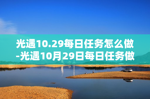 光遇10.29每日任务怎么做-光遇10月29日每日任务做法攻略