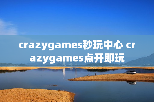 crazygames秒玩中心 crazygames点开即玩