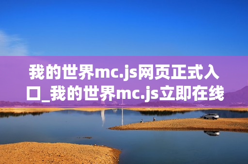 我的世界mc.js网页正式入口_我的世界mc.js立即在线开局 我的世界mc.js网页正式入口_我的世界mc.js立即在线开局