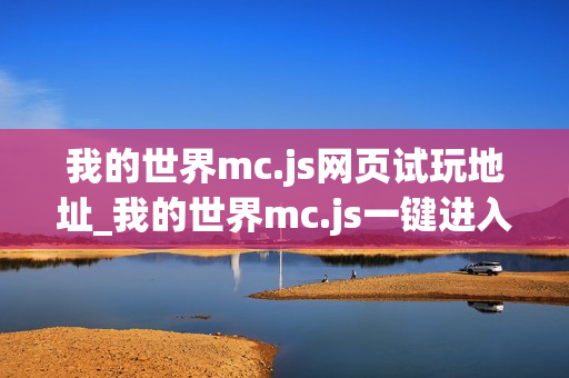 我的世界mc.js网页试玩地址_我的世界mc.js一键进入页面版