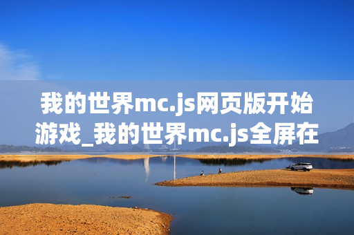 我的世界mc.js网页版开始游戏_我的世界mc.js全屏在线模式