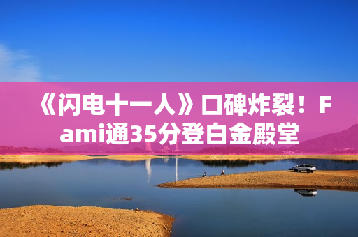 《闪电十一人》口碑炸裂！Fami通35分登白金殿堂