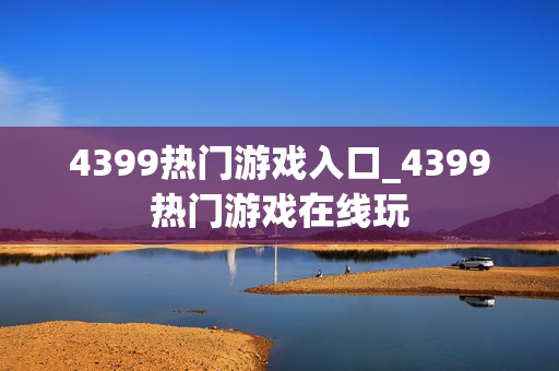 4399热门游戏入口_4399热门游戏在线玩