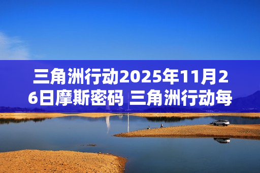 三角洲行动2025年11月26日摩斯密码 三角洲行动每日摩斯密码更新