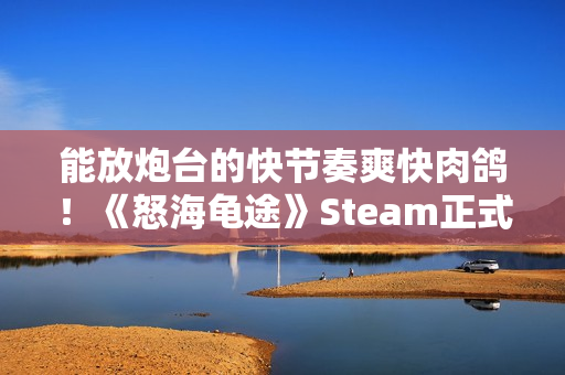 能放炮台的快节奏爽快肉鸽！《怒海龟途》Steam正式发售，支持双人联机