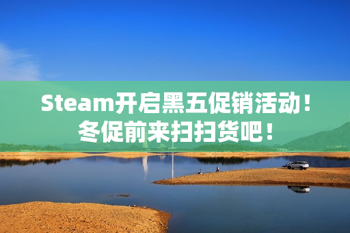 Steam开启黑五促销活动！冬促前来扫扫货吧！