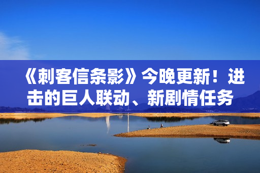 《刺客信条影》今晚更新！进击的巨人联动、新剧情任务