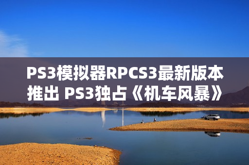 PS3模拟器RPCS3最新版本推出 PS3独占《机车风暴》可在PC上玩了