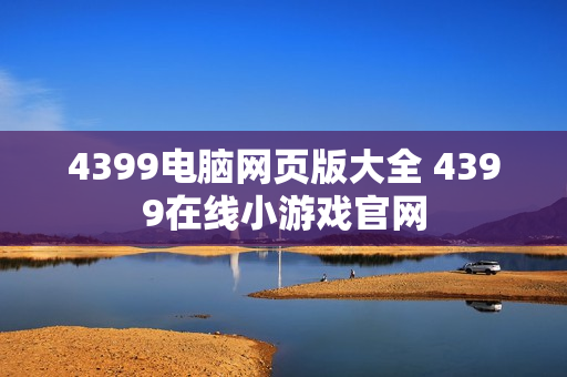 4399电脑网页版大全 4399在线小游戏官网