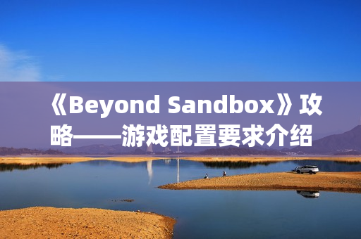 《Beyond Sandbox》攻略——游戏配置要求介绍