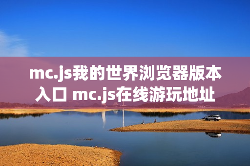 mc.js我的世界浏览器版本入口 mc.js在线游玩地址 mc.js我的世界浏览器版本入口 mc.js在线游玩地址