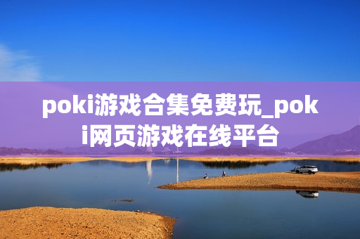 poki游戏合集免费玩_poki网页游戏在线平台