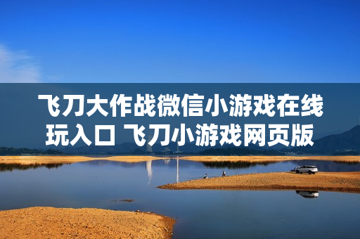 飞刀大作战微信小游戏在线玩入口 飞刀小游戏网页版点击即玩