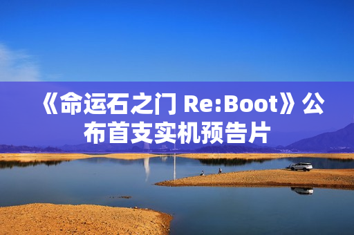 《命运石之门 Re:Boot》公布首支实机预告片
