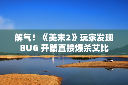 解气！《美末2》玩家发现BUG 开篇直接爆杀艾比