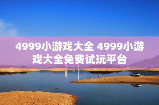 4999小游戏大全 4999小游戏大全免费试玩平台