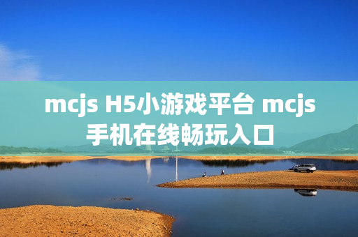 mcjs H5小游戏平台 mcjs手机在线畅玩入口