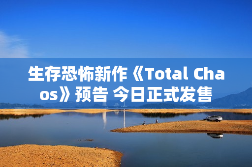 生存恐怖新作《Total Chaos》预告 今日正式发售 生存恐怖新作《Total Chaos》预告 今日正式发售