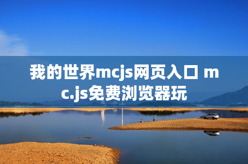 我的世界mcjs网页入口 mc.js免费浏览器玩 我的世界mcjs网页入口 mc.js免费浏览器玩
