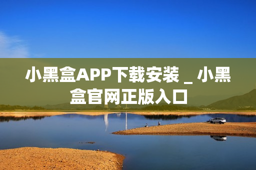 小黑盒APP下载安装 _ 小黑盒官网正版入口