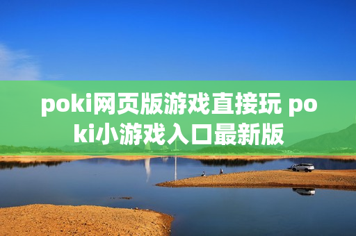 poki网页版游戏直接玩 poki小游戏入口最新版