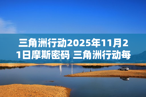 三角洲行动2025年11月21日摩斯密码 三角洲行动每日摩斯密码更新