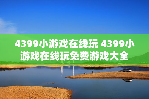 4399小游戏在线玩 4399小游戏在线玩免费游戏大全