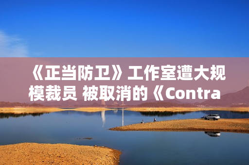 《正当防卫》工作室遭大规模裁员 被取消的《Contraband》复活无望 《正当防卫》工作室遭大规模裁员 被取消的《Contraband》复活无望