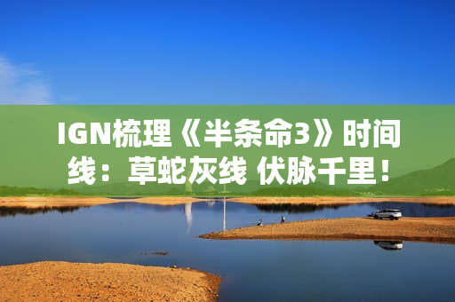 IGN梳理《半条命3》时间线：草蛇灰线 伏脉千里！