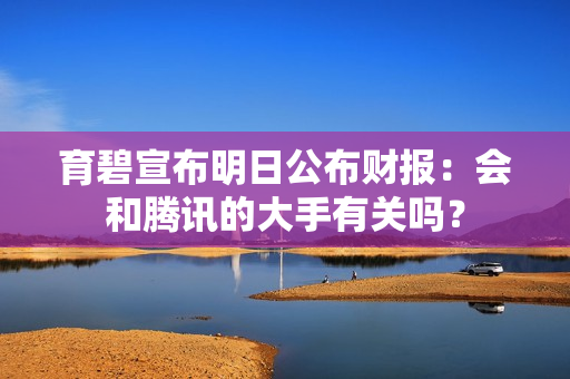 育碧宣布明日公布财报：会和腾讯的大手有关吗？