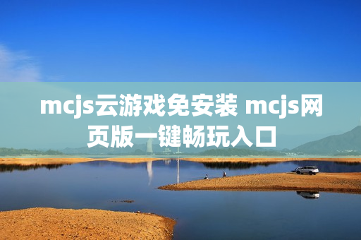 mcjs云游戏免安装 mcjs网页版一键畅玩入口 mcjs云游戏免安装 mcjs网页版一键畅玩入口