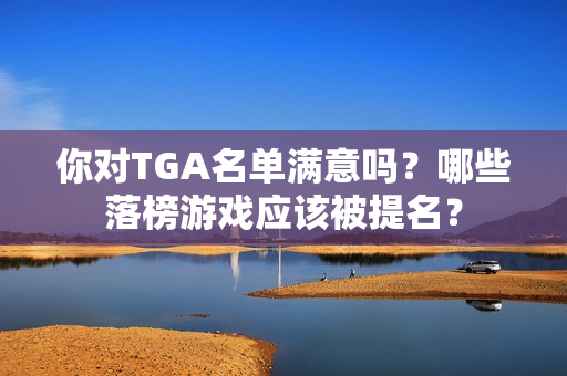 你对TGA名单满意吗？哪些落榜游戏应该被提名？