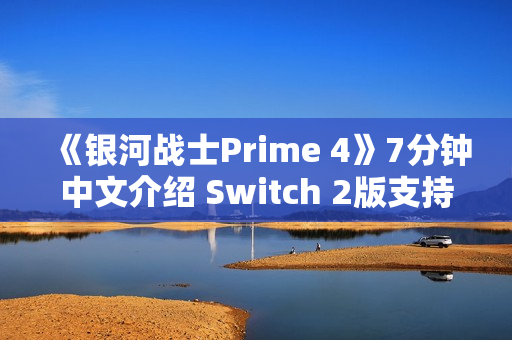 《银河战士Prime 4》7分钟中文介绍 Switch 2版支持120帧