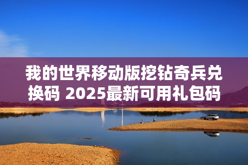 我的世界移动版挖钻奇兵兑换码 2025最新可用礼包码