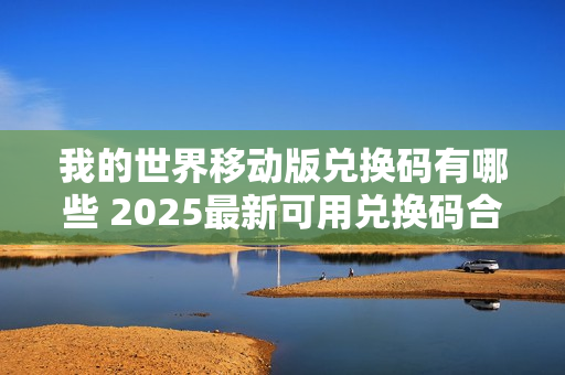我的世界移动版兑换码有哪些 2025最新可用兑换码合集 我的世界移动版兑换码有哪些 2025最新可用兑换码合集