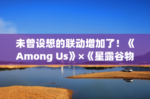 未曾设想的联动增加了!《Among Us》×《星露谷物语》 未曾设想的联动增加了!《Among Us》×《星露谷物语》