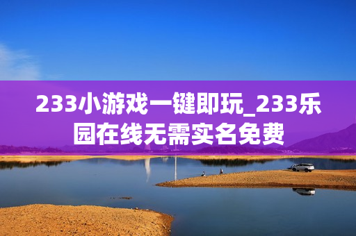 233小游戏一键即玩_233乐园在线无需实名免费 233小游戏一键即玩_233乐园在线无需实名免费