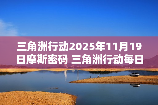 三角洲行动2025年11月19日摩斯密码 三角洲行动每日摩斯密码更新
