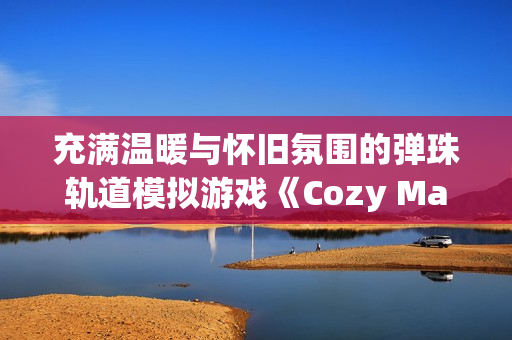 充满温暖与怀旧氛围的弹珠轨道模拟游戏《Cozy Marbles》将于2026年登陆Steam 充满温暖与怀旧氛围的弹珠轨道模拟游戏《Cozy Marbles》将于2026年登陆Steam