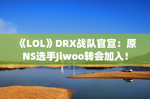 《LOL》DRX战队官宣:原NS选手Jiwoo转会加入! 《LOL》DRX战队官宣:原NS选手Jiwoo转会加入!
