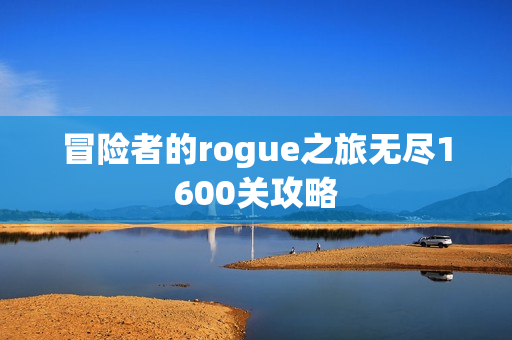 冒险者的rogue之旅无尽1600关攻略