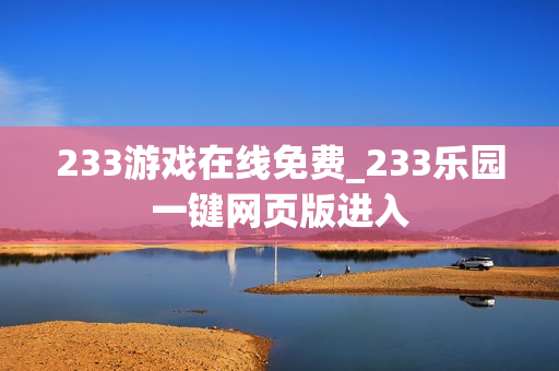 233游戏在线免费_233乐园一键网页版进入 233游戏在线免费_233乐园一键网页版进入